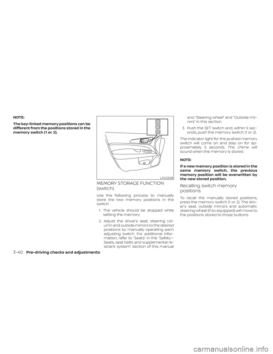 NISSAN MURANO 2018  Owner´s Manual NOTE:
The key-linked memory positions can be
different from the positions stored in the
memory switch (1 or 2).
MEMORY STORAGE FUNCTION
(switch)
Use the following process to manually
store the two mem