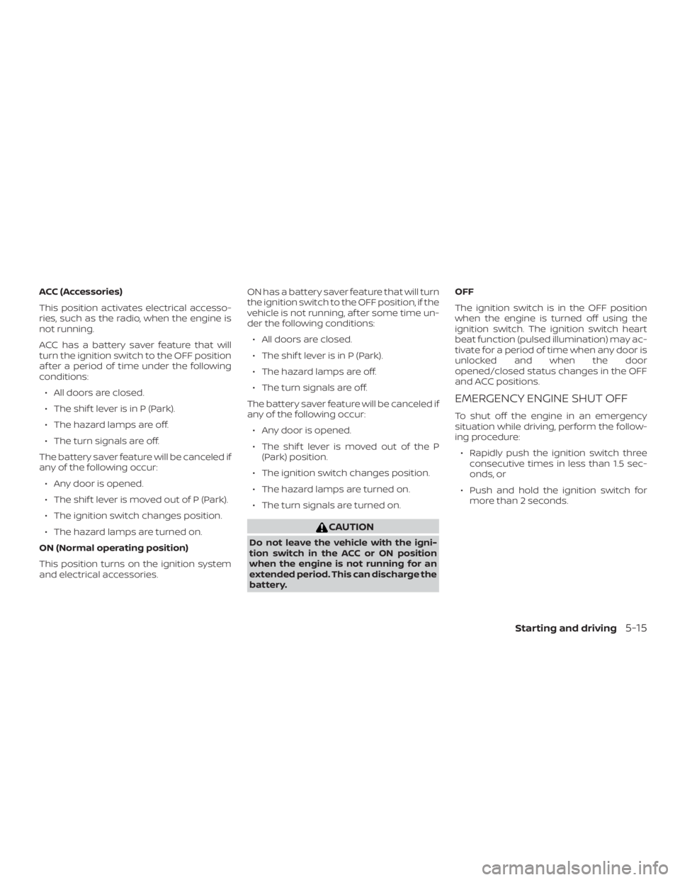 NISSAN MURANO 2018 Owner´s Manual ACC (Accessories)
This position activates electrical accesso-
ries, such as the radio, when the engine is
not running.
ACC has a battery saver feature that will
turn the ignition switch to the OFF pos NISSAN MURANO 2018 Owner´s Manual ACC (Accessories)
This position activates electrical accesso-
ries, such as the radio, when the engine is
not running.
ACC has a battery saver feature that will
turn the ignition switch to the OFF pos