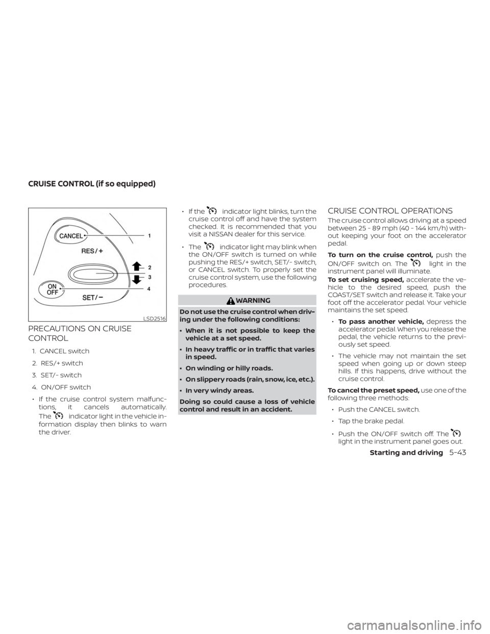 NISSAN MURANO 2018  Owner´s Manual PRECAUTIONS ON CRUISE
CONTROL
1. CANCEL switch
2. RES/+ switch
3. SET/- switch
4. ON/OFF switch∙ If the cruise control system malfunc- tions, it cancels automatically.
The
indicator light in the veh