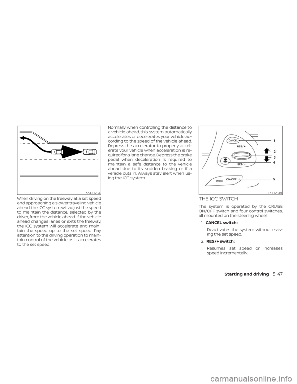 NISSAN MURANO 2018  Owner´s Manual When driving on the freeway at a set speed
and approaching a slower traveling vehicle
ahead, the ICC system will adjust the speed
to maintain the distance, selected by the
driver, from the vehicle ahe