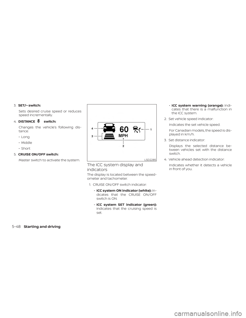 NISSAN MURANO 2018  Owner´s Manual 3.SET/- switch:
Sets desired cruise speed or reduces
speed incrementally.
4. DISTANCE
switch:
Changes the vehicle’s following dis-
tance:
∙ Long
∙ Middle
∙ Short
5. CRUISE ON/OFF switch:
Maste