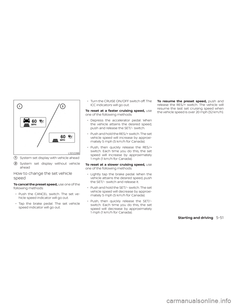 NISSAN MURANO 2018  Owner´s Manual 1System set display with vehicle ahead
2System set display without vehicle
ahead
How to change the set vehicle
speed
To cancel the preset speed, use one of the
following methods:
∙ Push the CANCEL