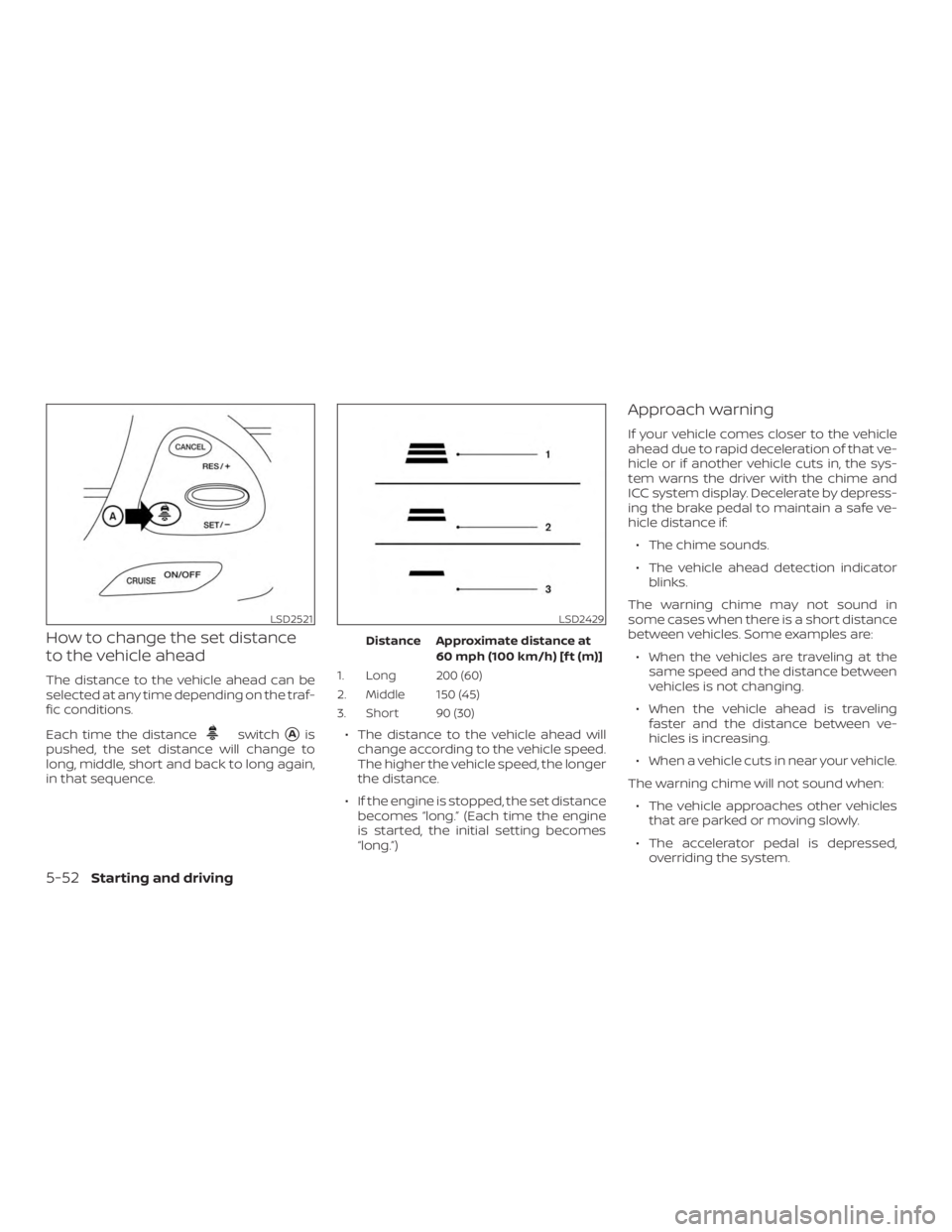 NISSAN MURANO 2018  Owner´s Manual How to change the set distance
to the vehicle ahead
The distance to the vehicle ahead can be
selected at any time depending on the traf-
fic conditions.
Each time the distance
switchAis
pushed, the s