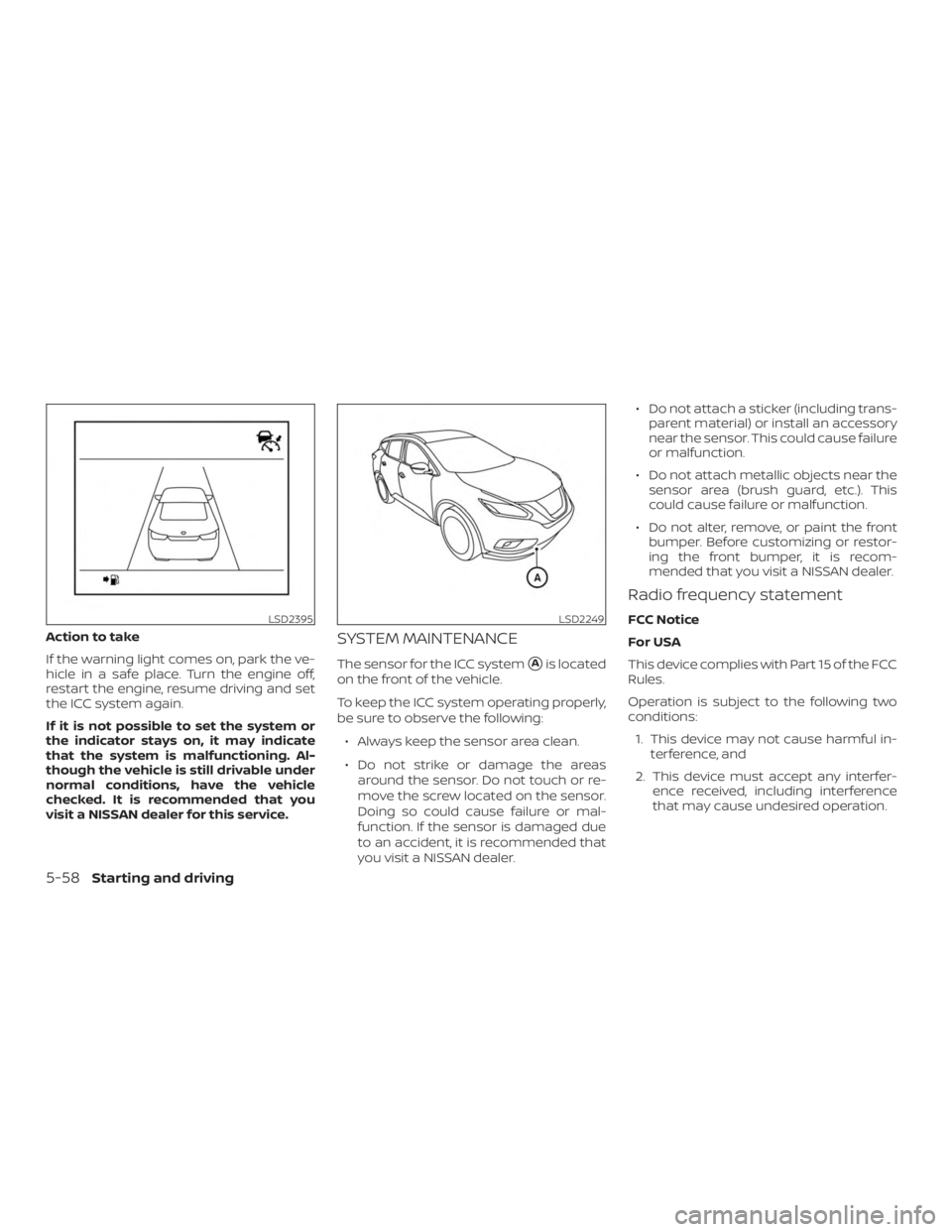 NISSAN MURANO 2018  Owner´s Manual Action to take
If the warning light comes on, park the ve-
hicle in a safe place. Turn the engine off,
restart the engine, resume driving and set
the ICC system again.
If it is not possible to set the