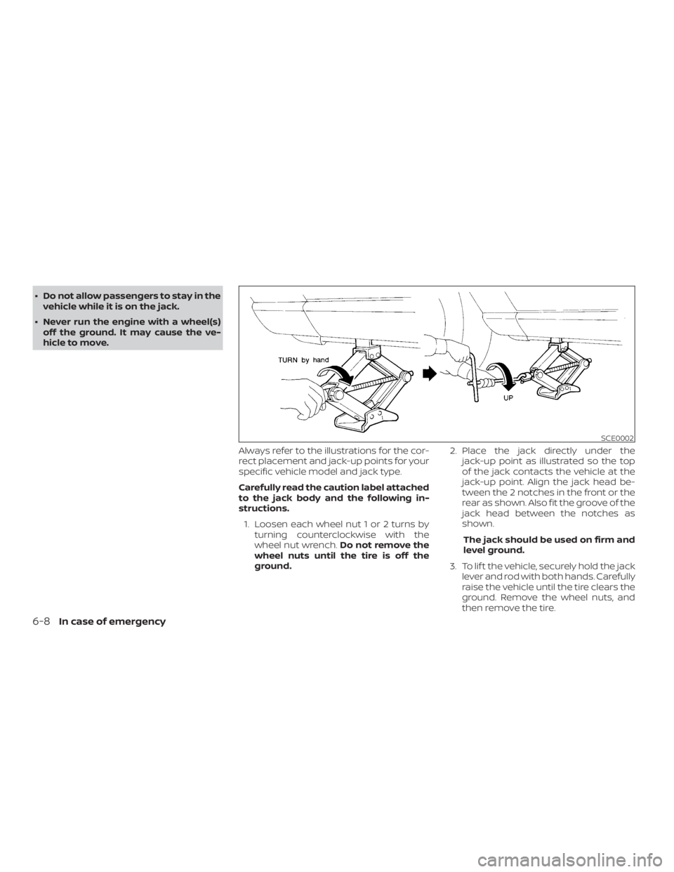 NISSAN MURANO 2018  Owner´s Manual ∙ Do not allow passengers to stay in thevehicle while it is on the jack.
∙ Never run the engine with a wheel(s) off the ground. It may cause the ve-
hicle to move.
Always refer to the illustration