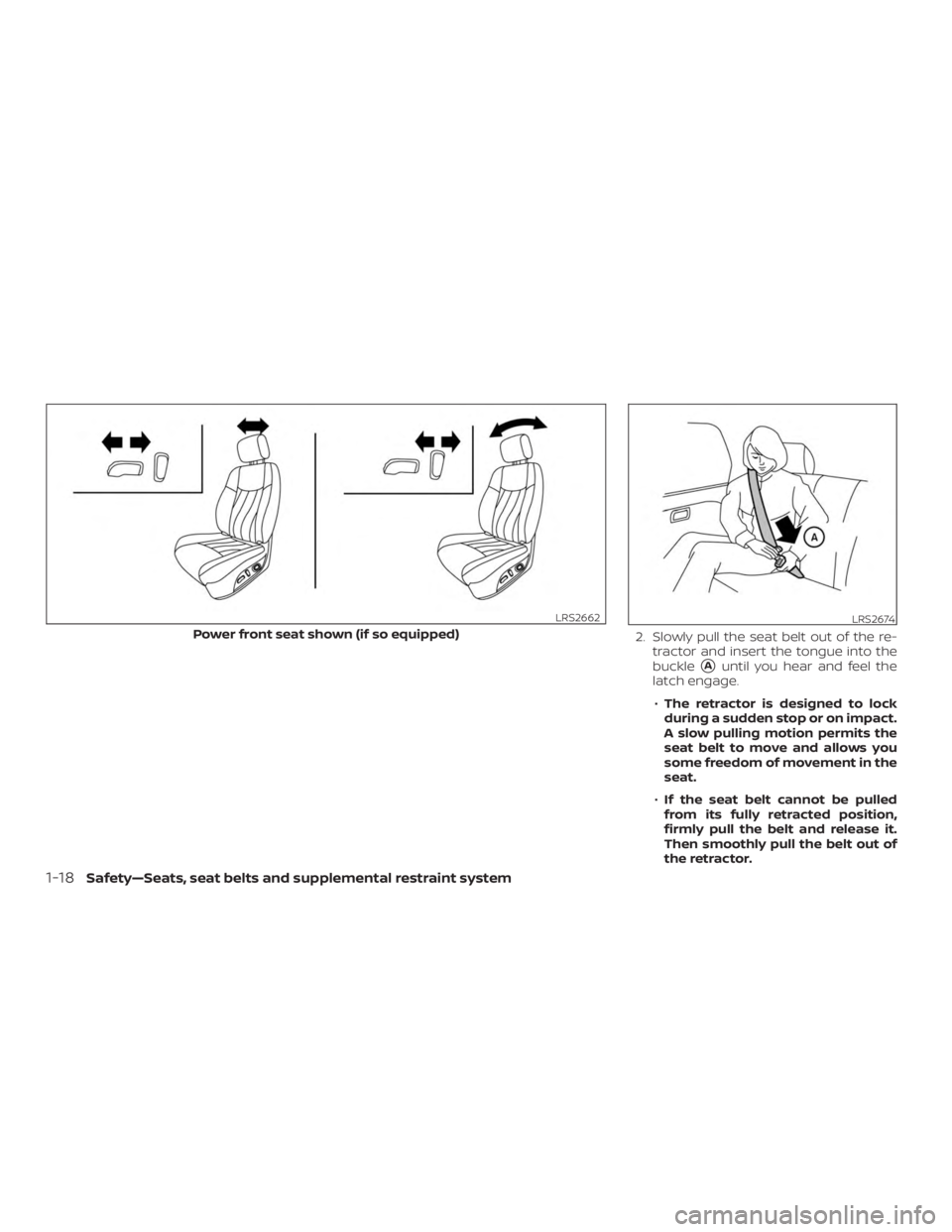 NISSAN MURANO 2018  Owner´s Manual 2. Slowly pull the seat belt out of the re-tractor and insert the tongue into the
buckle
Auntil you hear and feel the
latch engage.
∙ The retractor is designed to lock
during a sudden stop or on im