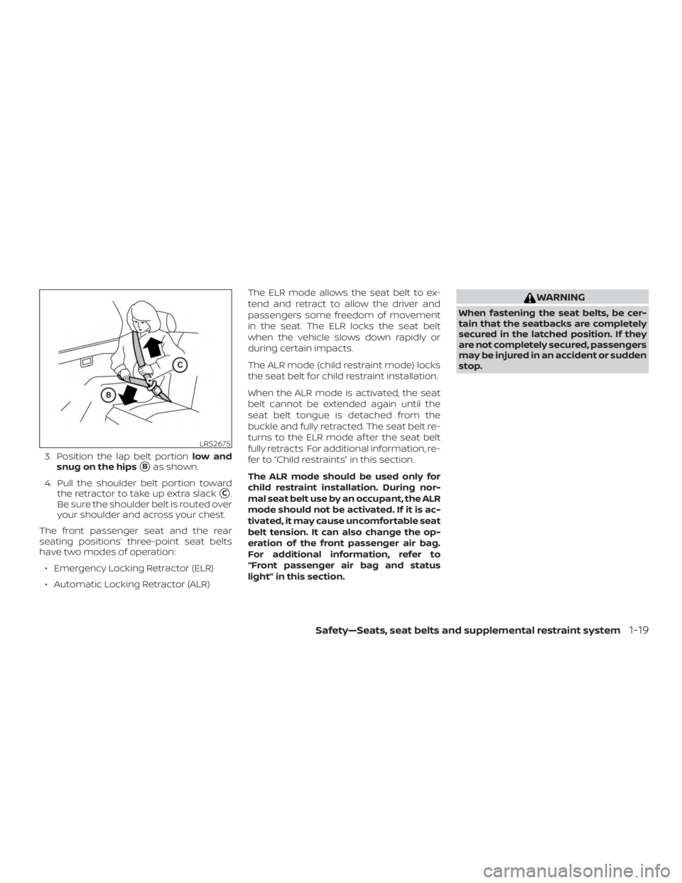 NISSAN MURANO 2018  Owner´s Manual 3. Position the lap belt portionlow and
snug on the hips
Bas shown.
4. Pull the shoulder belt portion toward the retractor to take up extra slack
C.
Be sure the shoulder belt is routed over
your sho