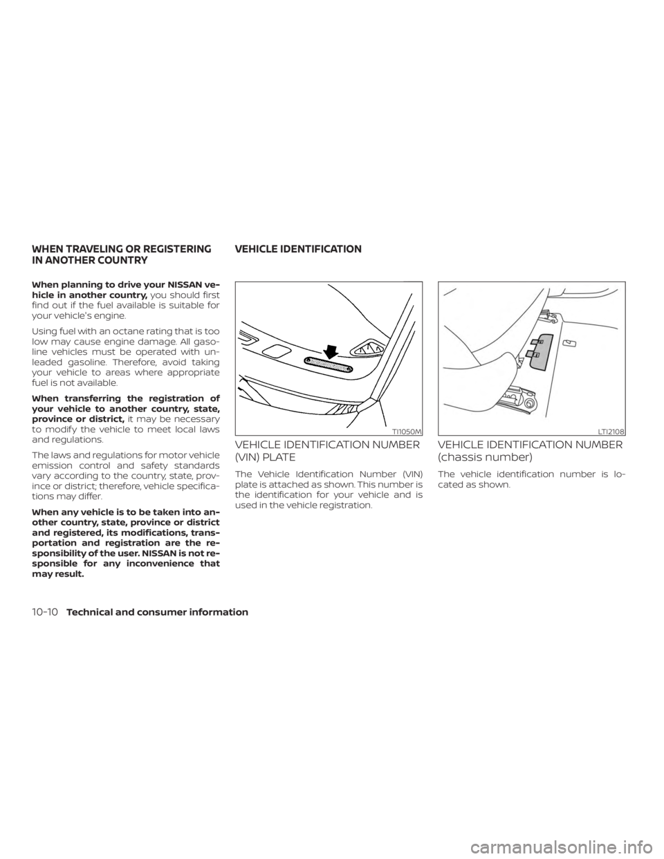 NISSAN MURANO 2018  Owner´s Manual When planning to drive your NISSAN ve-
hicle in another country,you should first
find out if the fuel available is suitable for
your vehicle's engine.
Using fuel with an octane rating that is too
