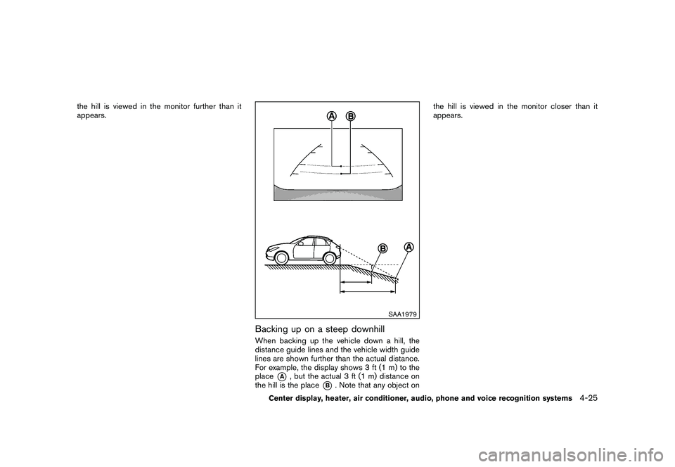 NISSAN MURANO 2011 Owner´s Manual Black plate (193,1)
Model "Z51-D" EDITED: 2010/ 7/ 23
the hill is viewed in the monitor further than it
appears.
SAA1979
Backing up on a steep downhillWhen backing up the vehicle down a hill, the
dist NISSAN MURANO 2011 Owner´s Manual Black plate (193,1)
Model "Z51-D" EDITED: 2010/ 7/ 23
the hill is viewed in the monitor further than it
appears.
SAA1979
Backing up on a steep downhillWhen backing up the vehicle down a hill, the
dist