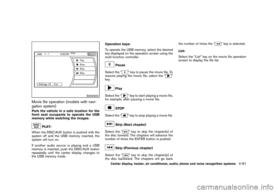 NISSAN MURANO 2011  Owner´s Manual Black plate (229,1)
Model "Z51-D" EDITED: 2010/ 7/ 23
SAA2503
Movie file operation (models with navi-
gation system)Park the vehicle in a safe location for the
front seat occupants to operate the USB
