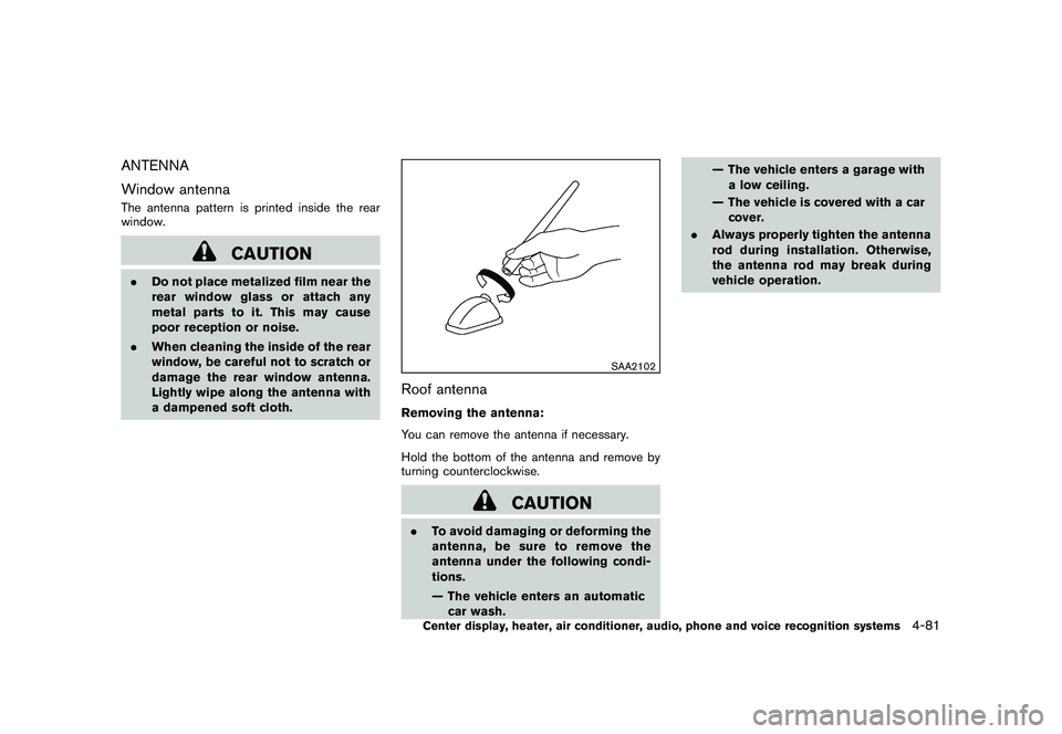 NISSAN MURANO 2011  Owner´s Manual Black plate (249,1)
Model "Z51-D" EDITED: 2010/ 7/ 23
ANTENNA
Window antennaThe antenna pattern is printed inside the rear
window.
CAUTION
.Do not place metalized film near the
rear window glass or at