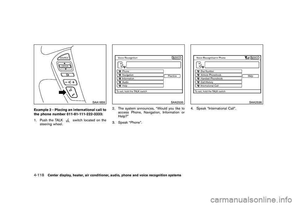 NISSAN MURANO 2011  Owner´s Manual Black plate (286,1)
Model "Z51-D" EDITED: 2010/ 7/ 23
SAA1859
Example 2 - Placing an international call to
the phone number 011-81-111-222-3333:
1. Push the TALK
switch located on the
steering wheel.

