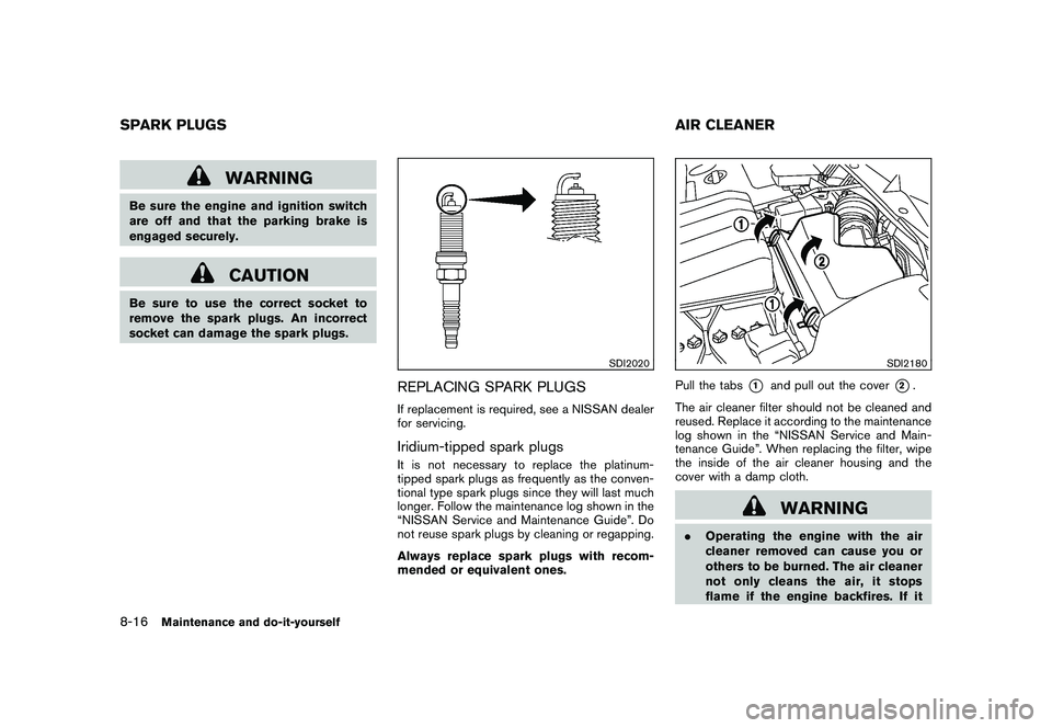 NISSAN MURANO 2011  Owner´s Manual Black plate (374,1)
Model "Z51-D" EDITED: 2010/ 7/ 23
WARNING
Be sure the engine and ignition switch
are off and that the parking brake is
engaged securely.
CAUTION
Be sure to use the correct socket t