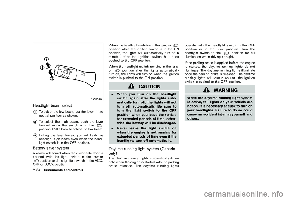 NISSAN MURANO 2010  Owner´s Manual Black plate (108,1)
Model "Z51-D" EDITED: 2009/ 8/ 3
SIC3670
Headlight beam select*1
To select the low beam, put the lever in the
neutral position as shown.
*2
To select the high beam, push the lever
