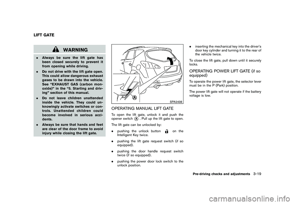 NISSAN MURANO 2010  Owner´s Manual Black plate (153,1)
Model "Z51-D" EDITED: 2009/ 8/ 3
WARNING
.Always be sure the lift gate has
been closed securely to prevent it
from opening while driving.
. Do not drive with the lift gate open.
Th