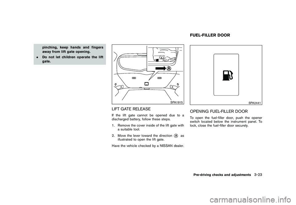 NISSAN MURANO 2010  Owner´s Manual Black plate (157,1)
Model "Z51-D" EDITED: 2009/ 8/ 3
pinching, keep hands and fingers
away from lift gate opening.
. Do not let children operate the lift
gate.
SPA1915
LIFT GATE RELEASEIf the lift gat