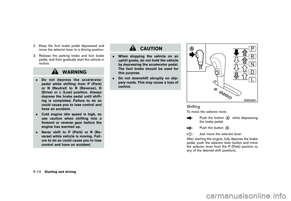 NISSAN MURANO 2010 Owner´s Manual Black plate (304,1)
Model "Z51-D" EDITED: 2009/ 8/ 3
2. Keep the foot brake pedal depressed andmove the selector lever to a driving position.
3. Release the parking brake and foot brake pedal, and the NISSAN MURANO 2010 Owner´s Manual Black plate (304,1)
Model "Z51-D" EDITED: 2009/ 8/ 3
2. Keep the foot brake pedal depressed andmove the selector lever to a driving position.
3. Release the parking brake and foot brake pedal, and the