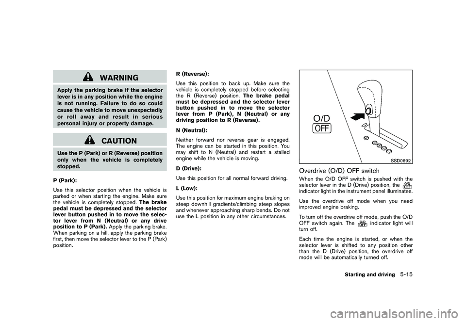 NISSAN MURANO 2010 Owner´s Manual Black plate (305,1)
Model "Z51-D" EDITED: 2009/ 8/ 3
WARNING
Apply the parking brake if the selector
lever is in any position while the engine
is not running. Failure to do so could
cause the vehicle NISSAN MURANO 2010 Owner´s Manual Black plate (305,1)
Model "Z51-D" EDITED: 2009/ 8/ 3
WARNING
Apply the parking brake if the selector
lever is in any position while the engine
is not running. Failure to do so could
cause the vehicle