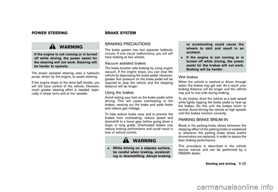 NISSAN MURANO 2010 Owner´s Manual Black plate (315,1)
Model "Z51-D" EDITED: 2009/ 8/ 3
WARNING
If the engine is not running or is turned
off while driving, the power assist for
the steering will not work. Steering will
be harder to op NISSAN MURANO 2010 Owner´s Manual Black plate (315,1)
Model "Z51-D" EDITED: 2009/ 8/ 3
WARNING
If the engine is not running or is turned
off while driving, the power assist for
the steering will not work. Steering will
be harder to op