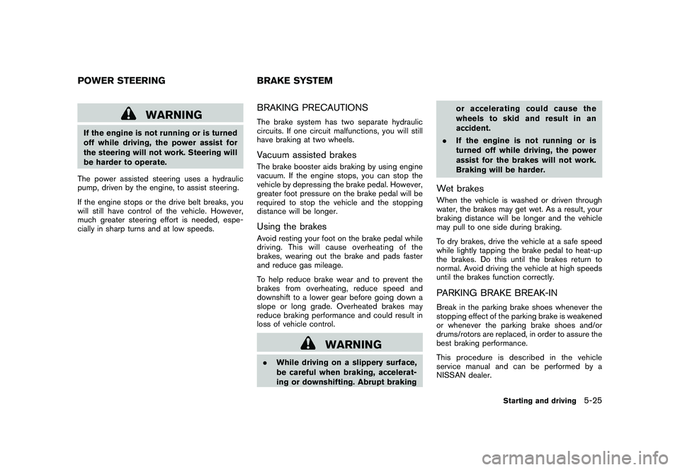 NISSAN MURANO 2010  Owner´s Manual Black plate (315,1)
Model "Z51-D" EDITED: 2009/ 8/ 3
WARNING
If the engine is not running or is turned
off while driving, the power assist for
the steering will not work. Steering will
be harder to op