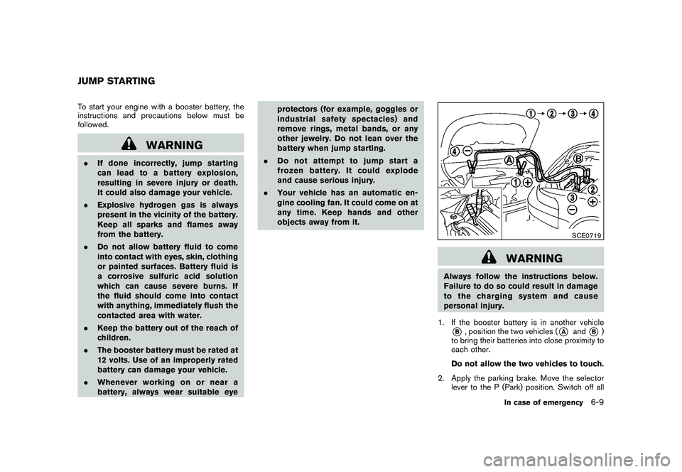 NISSAN MURANO 2010  Owner´s Manual Black plate (331,1)
Model "Z51-D" EDITED: 2009/ 8/ 3
To start your engine with a booster battery, the
instructions and precautions below must be
followed.
WARNING
.If done incorrectly, jump starting
c