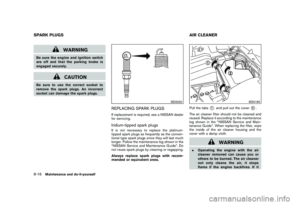 NISSAN MURANO 2010 Owner´s Manual Black plate (364,1)
Model "Z51-D" EDITED: 2009/ 8/ 3
WARNING
Be sure the engine and ignition switch
are off and that the parking brake is
engaged securely.
CAUTION
Be sure to use the correct socket to NISSAN MURANO 2010 Owner´s Manual Black plate (364,1)
Model "Z51-D" EDITED: 2009/ 8/ 3
WARNING
Be sure the engine and ignition switch
are off and that the parking brake is
engaged securely.
CAUTION
Be sure to use the correct socket to
