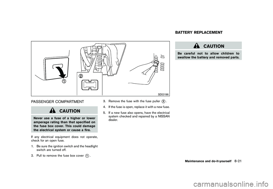NISSAN MURANO 2010 Owner´s Manual Black plate (369,1)
Model "Z51-D" EDITED: 2009/ 8/ 3
SDI2196
PASSENGER COMPARTMENT
CAUTION
Never use a fuse of a higher or lower
amperage rating than that specified on
the fuse box cover. This could d NISSAN MURANO 2010 Owner´s Manual Black plate (369,1)
Model "Z51-D" EDITED: 2009/ 8/ 3
SDI2196
PASSENGER COMPARTMENT
CAUTION
Never use a fuse of a higher or lower
amperage rating than that specified on
the fuse box cover. This could d