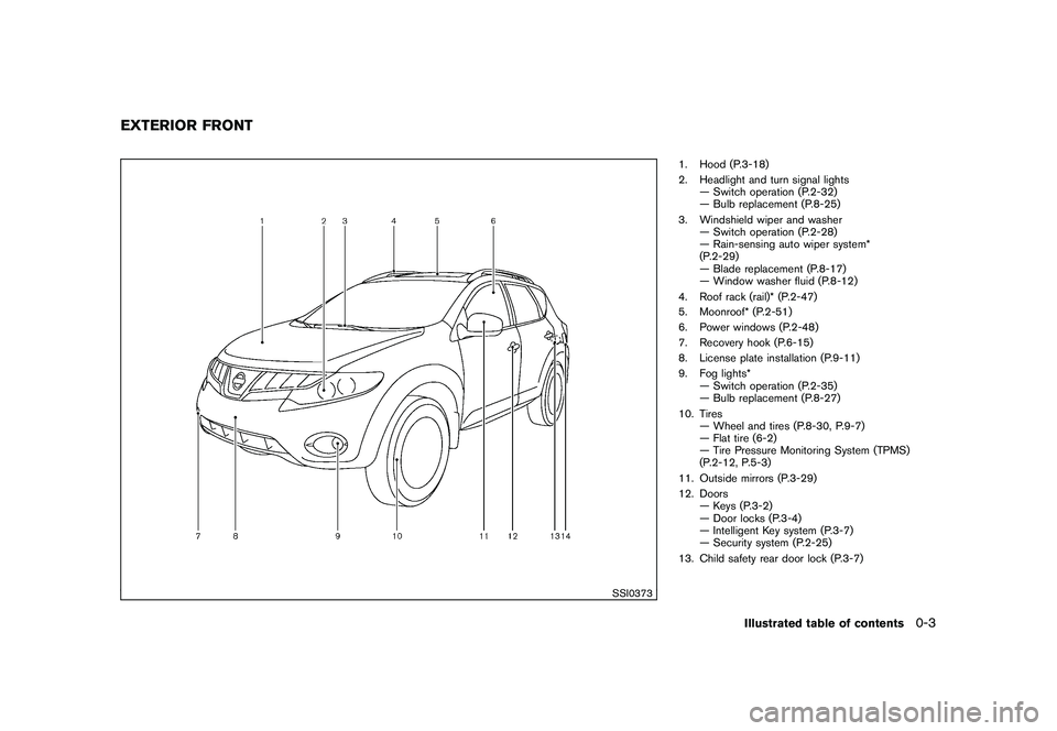 NISSAN MURANO 2010 Owner´s Manual Black plate (5,1)
Model "Z51-D" EDITED: 2009/ 8/ 3
SSI0373
1. Hood (P.3-18)
2. Headlight and turn signal lights— Switch operation (P.2-32)
— Bulb replacement (P.8-25)
3. Windshield wiper and washe NISSAN MURANO 2010 Owner´s Manual Black plate (5,1)
Model "Z51-D" EDITED: 2009/ 8/ 3
SSI0373
1. Hood (P.3-18)
2. Headlight and turn signal lights— Switch operation (P.2-32)
— Bulb replacement (P.8-25)
3. Windshield wiper and washe