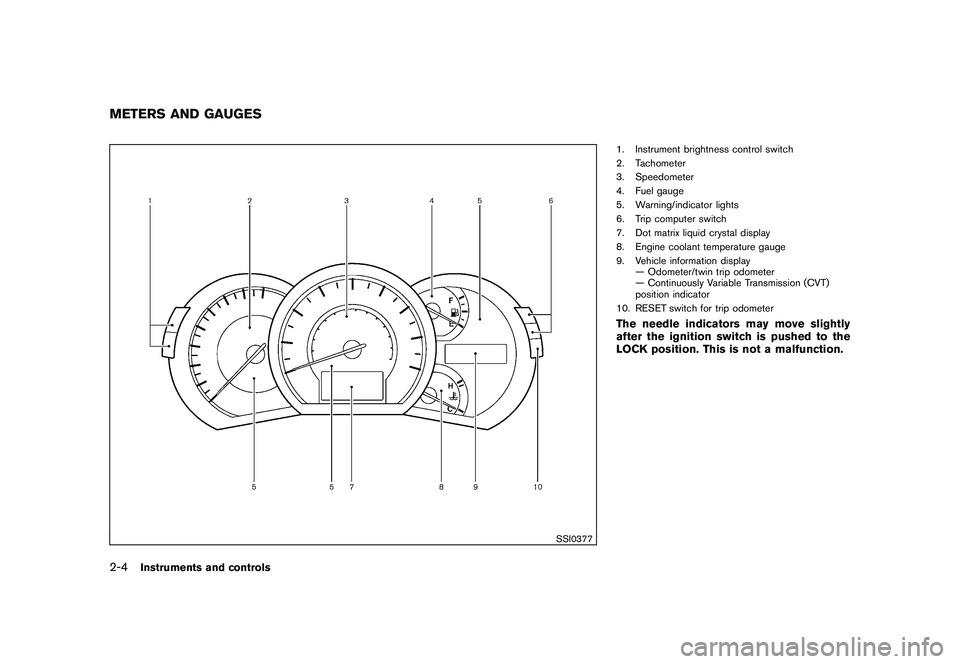 NISSAN MURANO 2010  Owner´s Manual Black plate (78,1)
Model "Z51-D" EDITED: 2009/ 8/ 3
SSI0377
1. Instrument brightness control switch
2. Tachometer
3. Speedometer
4. Fuel gauge
5. Warning/indicator lights
6. Trip computer switch
7. Do