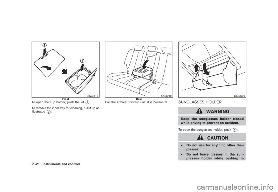 NISSAN MURANO 2009  Owner´s Manual Black plate (110,1)
Model "Z51-D" EDITED: 2007/ 10/ 2
SIC3118FrontTo open the cup holder, push the lid*1.
To remove the inner tray for cleaning, pull it up as
illustrated
*2.
SIC3042RearPull t