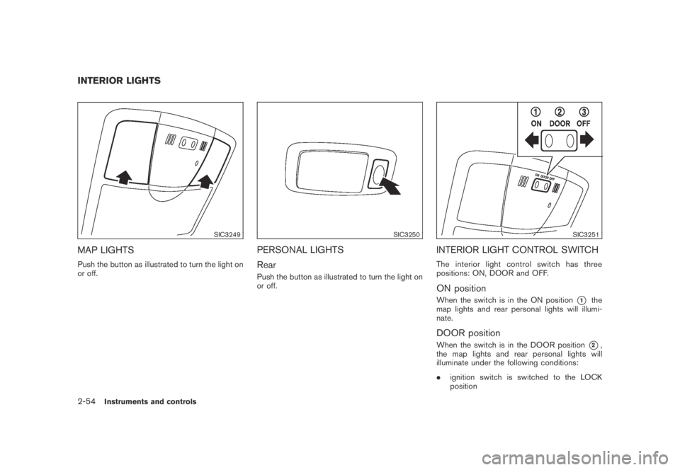 NISSAN MURANO 2009  Owner´s Manual Black plate (122,1)
Model "Z51-D" EDITED: 2007/ 10/ 2
SIC3249
MAP LIGHTS
Push the button as illustrated to turn the light on
or off.
SIC3250
PERSONAL LIGHTS
Rear
Push the button as illustrated