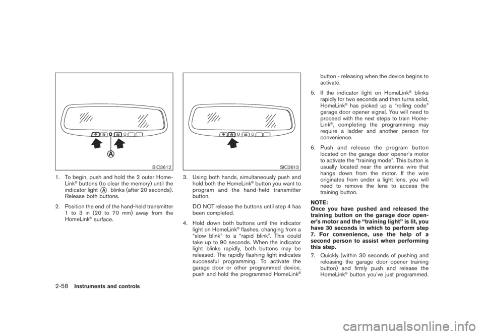 NISSAN MURANO 2009  Owner´s Manual Black plate (126,1)
Model "Z51-D" EDITED: 2007/ 10/ 2
SIC3612
1. To begin, push and hold the 2 outer Home-
Link®buttons (to clear the memory) until the
indicator light
*Ablinks (after 20 seco