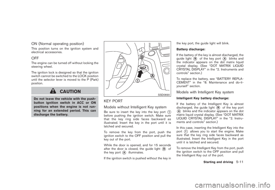 NISSAN MURANO 2009  Owner´s Manual Black plate (323,1)
Model "Z51-D" EDITED: 2007/ 10/ 2
ON (Normal operating position)
This position turns on the ignition system and
electrical accessories.
OFF
The engine can be turned off wit