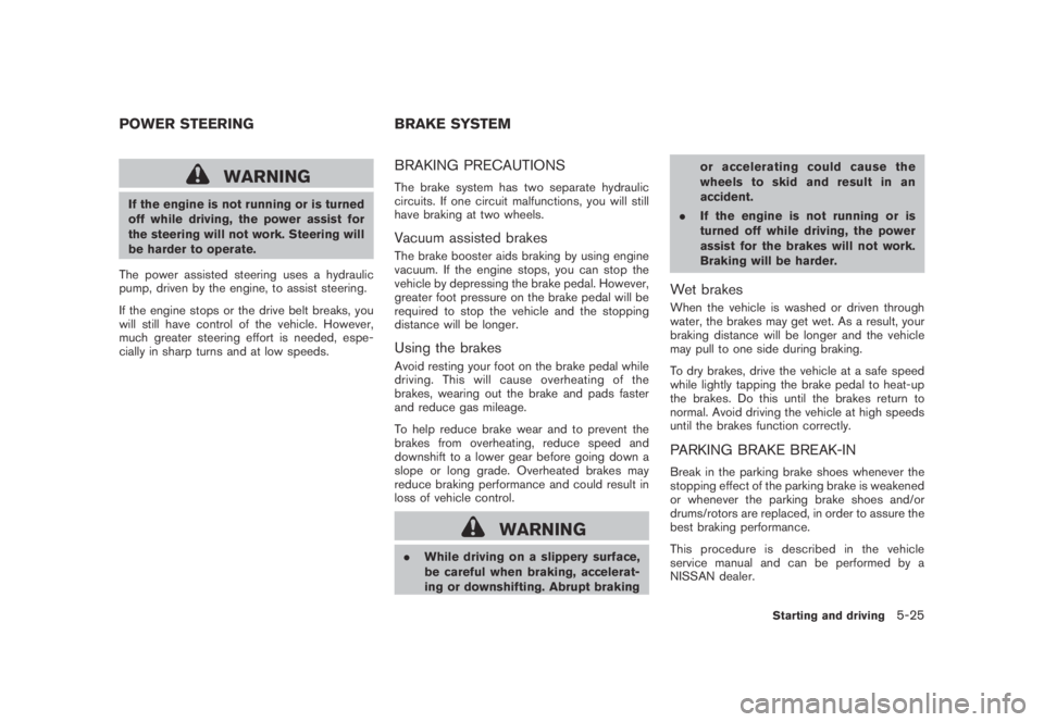 NISSAN MURANO 2009  Owner´s Manual Black plate (337,1)
Model "Z51-D" EDITED: 2007/ 10/ 2
WARNING
If the engine is not running or is turned
off while driving, the power assist for
the steering will not work. Steering will
be har