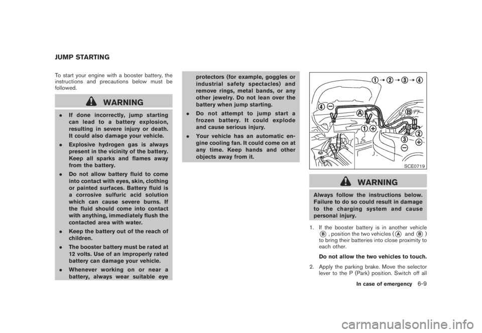 NISSAN MURANO 2009  Owner´s Manual Black plate (353,1)
Model "Z51-D" EDITED: 2007/ 10/ 2
To start your engine with a booster battery, the
instructions and precautions below must be
followed.
WARNING
.If done incorrectly, jump s