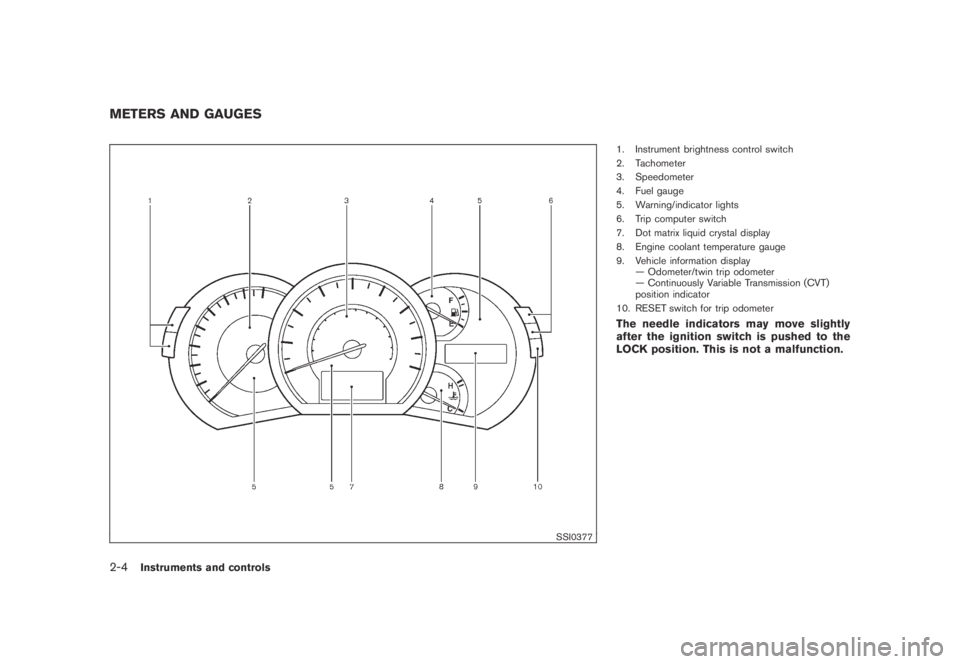 NISSAN MURANO 2009  Owner´s Manual Black plate (72,1)
Model "Z51-D" EDITED: 2007/ 10/ 2
SSI0377
1. Instrument brightness control switch
2. Tachometer
3. Speedometer
4. Fuel gauge
5. Warning/indicator lights
6. Trip computer swi