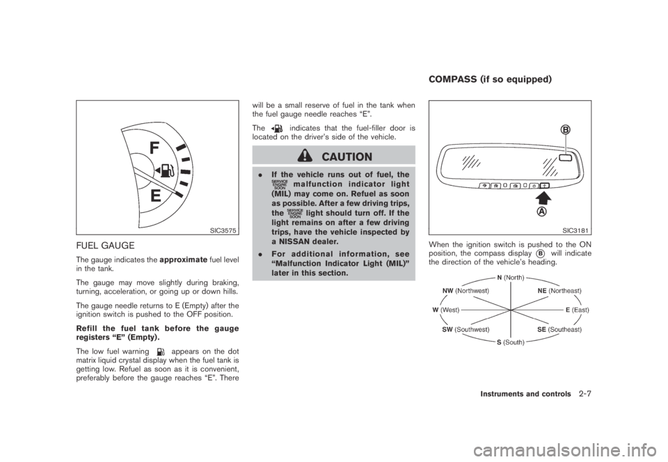 NISSAN MURANO 2009  Owner´s Manual Black plate (75,1)
Model "Z51-D" EDITED: 2007/ 10/ 2
SIC3575
FUEL GAUGE
The gauge indicates theapproximatefuel level
in the tank.
The gauge may move slightly during braking,
turning, accelerat