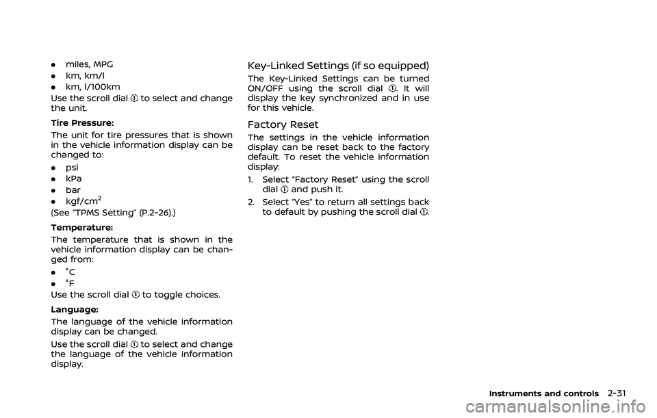 NISSAN ROGUE 2021  Owner´s Manual .miles, MPG
. km, km/l
. km, l/100km
Use the scroll dial
to select and change
the unit.
Tire Pressure:
The unit for tire pressures that is shown
in the vehicle information display can be
changed to:
.