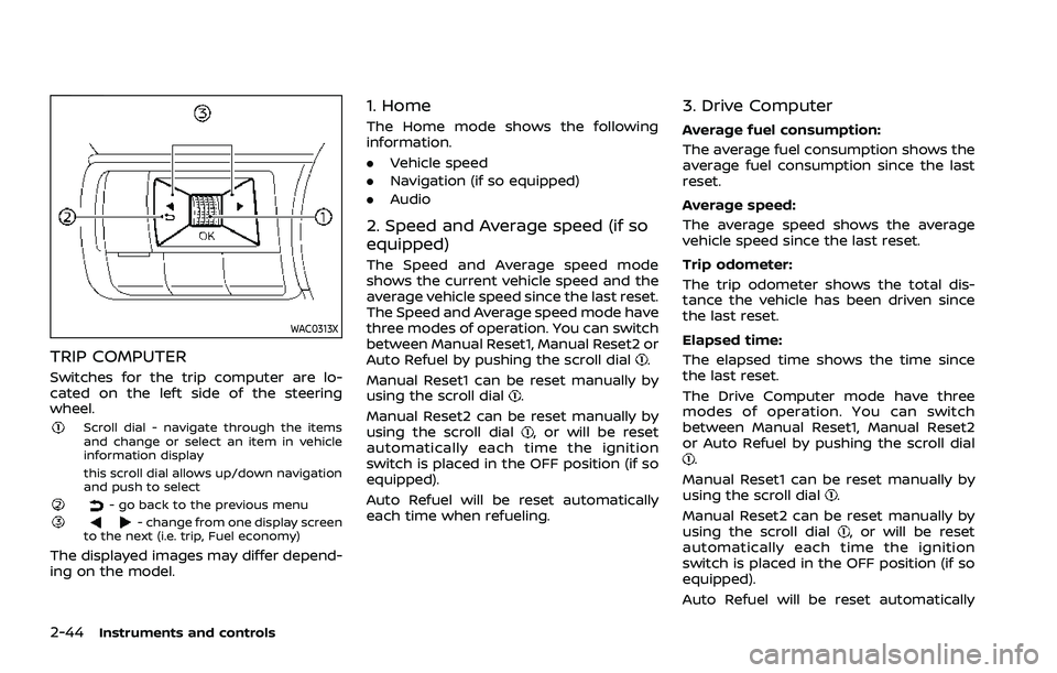 NISSAN ROGUE 2021 Owner´s Manual 2-44Instruments and controls
WAC0313X
TRIP COMPUTER
Switches for the trip computer are lo-
cated on the left side of the steering
wheel.
Scroll dial - navigate through the items
and change or select a NISSAN ROGUE 2021 Owner´s Manual 2-44Instruments and controls
WAC0313X
TRIP COMPUTER
Switches for the trip computer are lo-
cated on the left side of the steering
wheel.
Scroll dial - navigate through the items
and change or select a