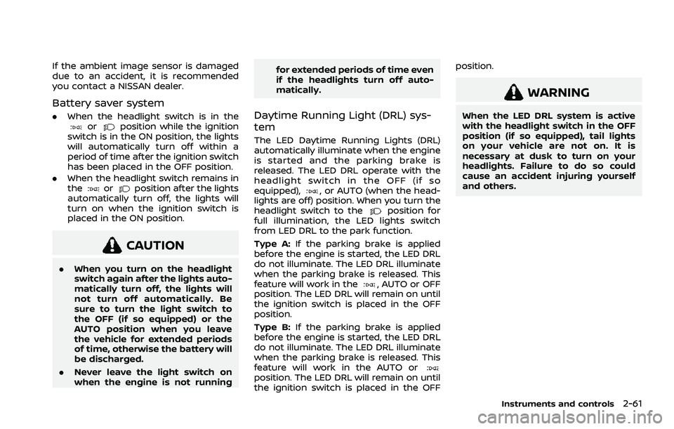 NISSAN ROGUE 2021 Owner´s Manual If the ambient image sensor is damaged
due to an accident, it is recommended
you contact a NISSAN dealer.
Battery saver system
.When the headlight switch is in theorposition while the ignition
switch NISSAN ROGUE 2021 Owner´s Manual If the ambient image sensor is damaged
due to an accident, it is recommended
you contact a NISSAN dealer.
Battery saver system
.When the headlight switch is in theorposition while the ignition
switch
