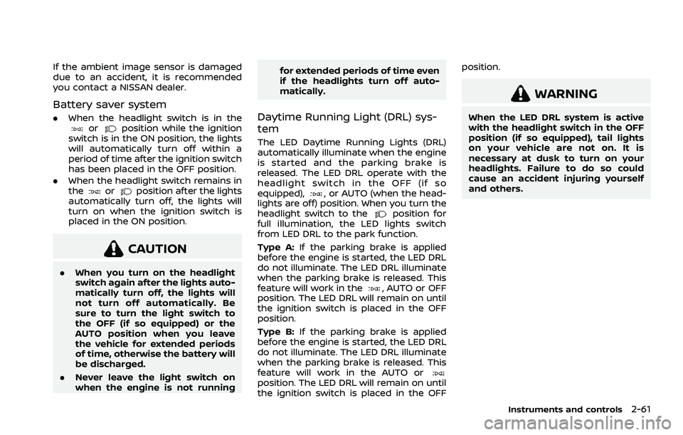 NISSAN ROGUE 2021  Owner´s Manual If the ambient image sensor is damaged
due to an accident, it is recommended
you contact a NISSAN dealer.
Battery saver system
.When the headlight switch is in theorposition while the ignition
switch 