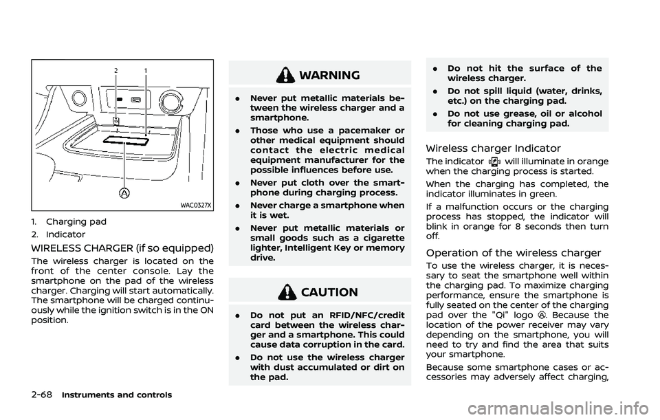 NISSAN ROGUE 2021 Owner´s Manual 2-68Instruments and controls
WAC0327X
1. Charging pad
2. Indicator
WIRELESS CHARGER (if so equipped)
The wireless charger is located on the
front of the center console. Lay the
smartphone on the pad o NISSAN ROGUE 2021 Owner´s Manual 2-68Instruments and controls
WAC0327X
1. Charging pad
2. Indicator
WIRELESS CHARGER (if so equipped)
The wireless charger is located on the
front of the center console. Lay the
smartphone on the pad o