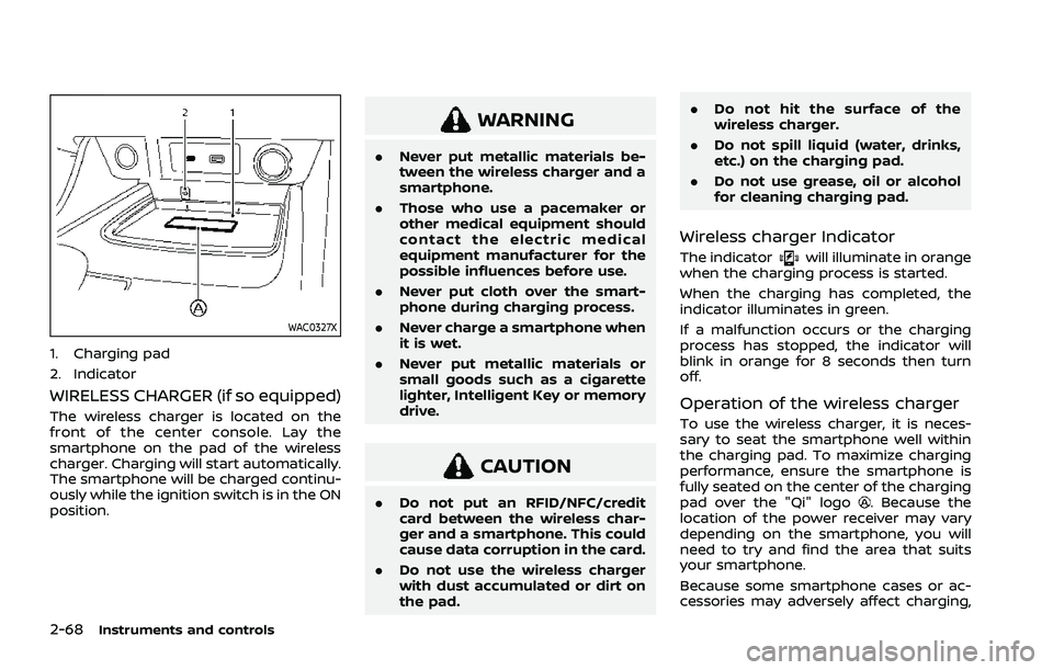 NISSAN ROGUE 2021  Owner´s Manual 2-68Instruments and controls
WAC0327X
1. Charging pad
2. Indicator
WIRELESS CHARGER (if so equipped)
The wireless charger is located on the
front of the center console. Lay the
smartphone on the pad o