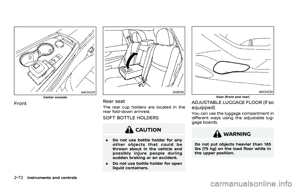 NISSAN ROGUE 2021 Owner´s Manual 2-72Instruments and controls
WAC0422XCenter console
Front
JVI0873X
Rear seat
The rear cup holders are located in the
rear fold-down armrest.
SOFT BOTTLE HOLDERS
CAUTION
.Do not use bottle holder for a NISSAN ROGUE 2021 Owner´s Manual 2-72Instruments and controls
WAC0422XCenter console
Front
JVI0873X
Rear seat
The rear cup holders are located in the
rear fold-down armrest.
SOFT BOTTLE HOLDERS
CAUTION
.Do not use bottle holder for a