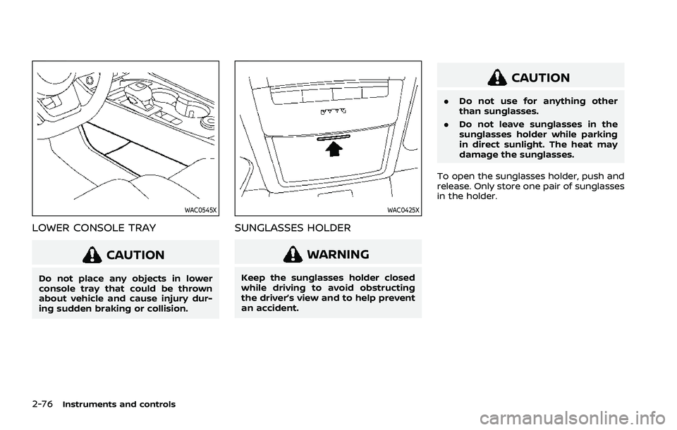 NISSAN ROGUE 2021 Owner´s Manual 2-76Instruments and controls
WAC0545X
LOWER CONSOLE TRAY
CAUTION
Do not place any objects in lower
console tray that could be thrown
about vehicle and cause injury dur-
ing sudden braking or collision NISSAN ROGUE 2021 Owner´s Manual 2-76Instruments and controls
WAC0545X
LOWER CONSOLE TRAY
CAUTION
Do not place any objects in lower
console tray that could be thrown
about vehicle and cause injury dur-
ing sudden braking or collision