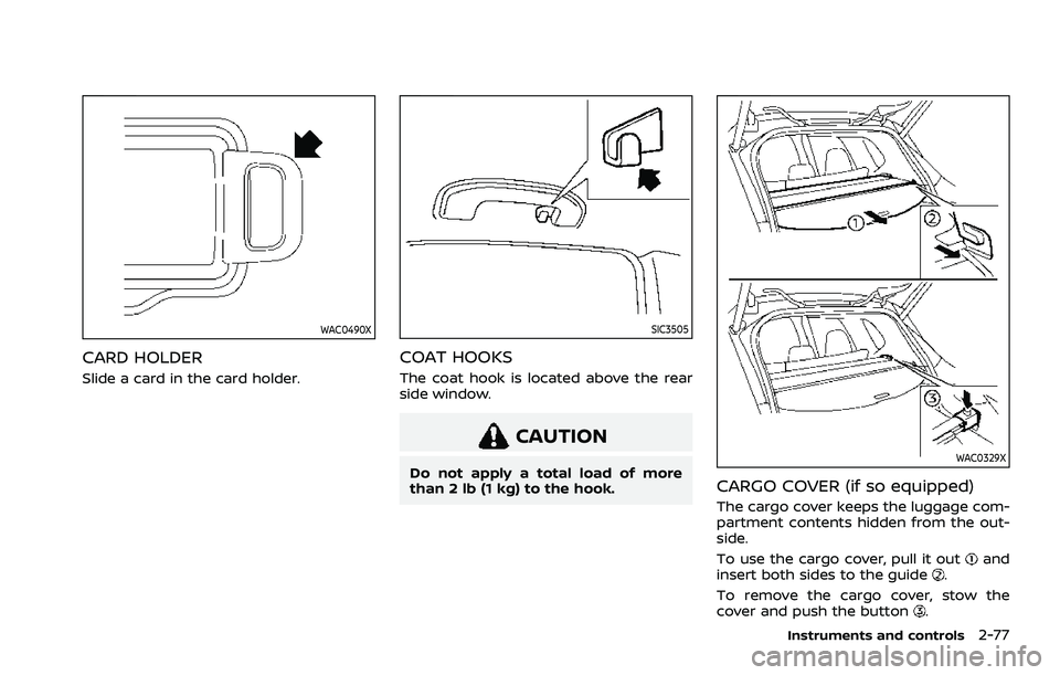 NISSAN ROGUE 2021 Owner´s Manual WAC0490X
CARD HOLDER
Slide a card in the card holder.
SIC3505
COAT HOOKS
The coat hook is located above the rear
side window.
CAUTION
Do not apply a total load of more
than 2 lb (1 kg) to the hook.WAC NISSAN ROGUE 2021 Owner´s Manual WAC0490X
CARD HOLDER
Slide a card in the card holder.
SIC3505
COAT HOOKS
The coat hook is located above the rear
side window.
CAUTION
Do not apply a total load of more
than 2 lb (1 kg) to the hook.WAC