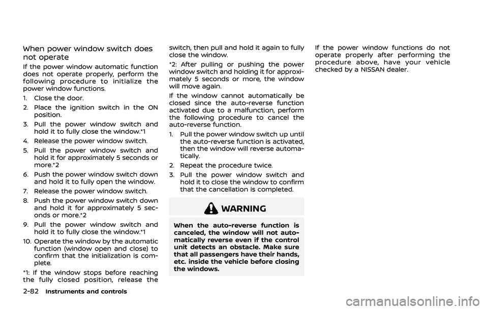 NISSAN ROGUE 2021 Owner´s Manual 2-82Instruments and controls
When power window switch does
not operate
If the power window automatic function
does not operate properly, perform the
following procedure to initialize the
power window NISSAN ROGUE 2021 Owner´s Manual 2-82Instruments and controls
When power window switch does
not operate
If the power window automatic function
does not operate properly, perform the
following procedure to initialize the
power window