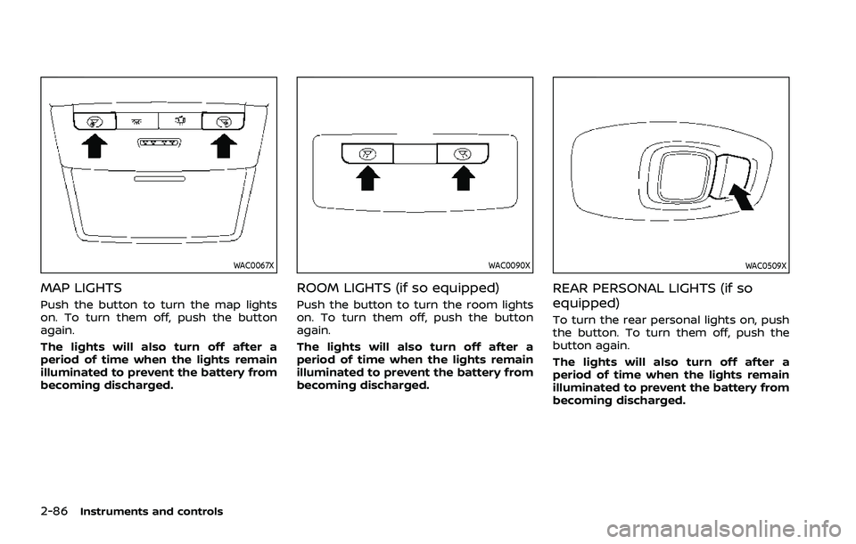 NISSAN ROGUE 2021  Owner´s Manual 2-86Instruments and controls
WAC0067X
MAP LIGHTS
Push the button to turn the map lights
on. To turn them off, push the button
again.
The lights will also turn off after a
period of time when the light