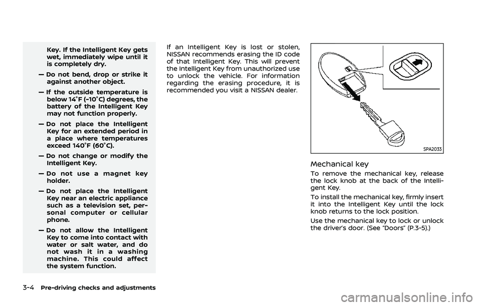 NISSAN ROGUE 2021  Owner´s Manual 3-4Pre-driving checks and adjustments
Key. If the Intelligent Key gets
wet, immediately wipe until it
is completely dry.
— Do not bend, drop or strike it against another object.
— If the outside t