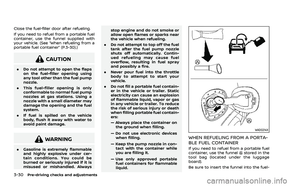 NISSAN ROGUE 2021 Owner´s Manual 3-30Pre-driving checks and adjustments
Close the fuel-filler door after refueling.
If you need to refuel from a portable fuel
container, use the funnel supplied with
your vehicle. (See “When refueli NISSAN ROGUE 2021 Owner´s Manual 3-30Pre-driving checks and adjustments
Close the fuel-filler door after refueling.
If you need to refuel from a portable fuel
container, use the funnel supplied with
your vehicle. (See “When refueli